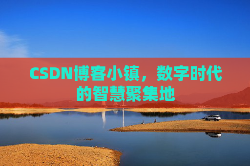 CSDN博客小镇，数字时代的智慧聚集地
